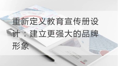 重新定义教育宣传册设计：建立更强大的品牌形象