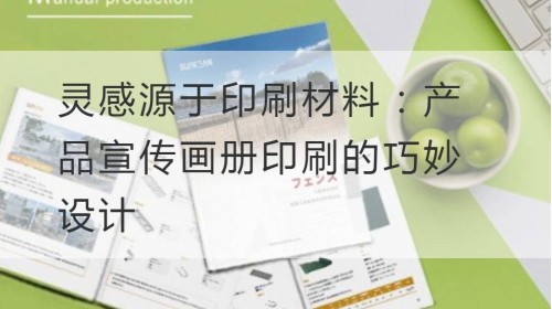 灵感源于印刷材料：产品宣传画册印刷的巧妙设计