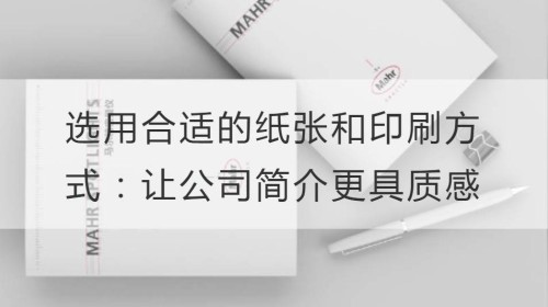 选用合适的纸张和印刷方式：如何让公司简介更具质感